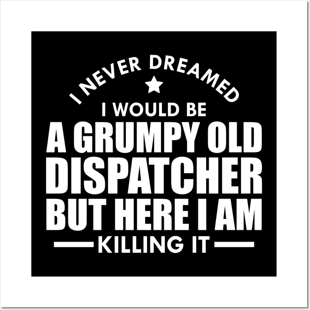 Dispatcher - I never dreamed I would be a grumpy old dispatcher but here I am killing it w Wall Art by KC Happy Shop